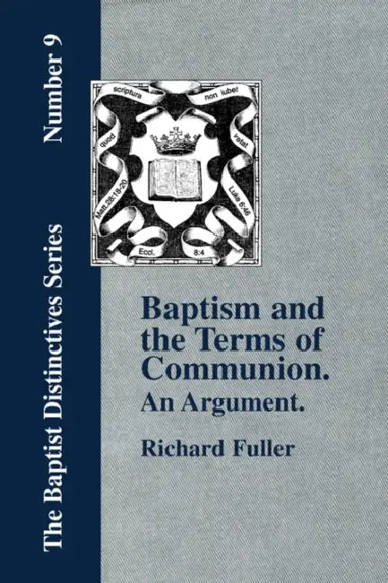Baptism and the Terms of Communion: An Argument. by Richard Fuller