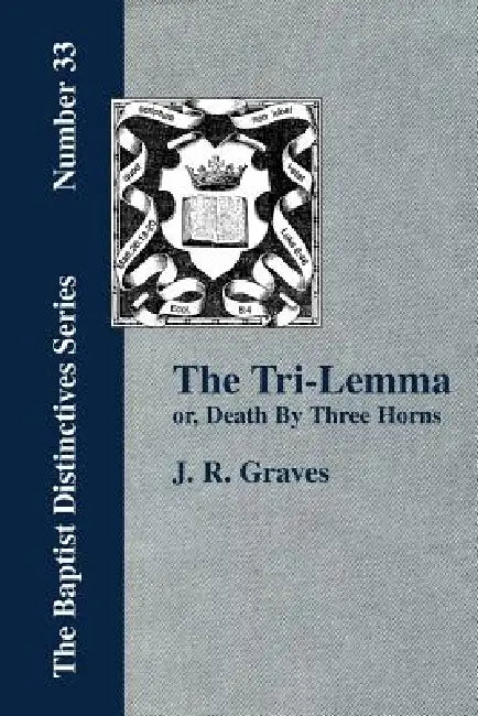 The Tri-Lemma, or Death by Three Horns by J. R. Graves