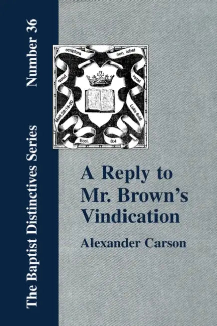 A Reply to Mr. Brown's "Vindication of the Presbyterian Form of Church Government" in which the Order of the Apostolic Churches is Defended by Alexander Carson