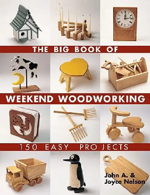The Big Book of Weekend Woodworking: 150 Easy Projects by John Nelson