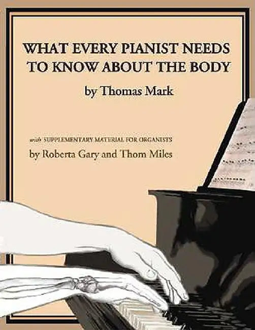 What Every Pianist Needs to Know about the Body by Thomas Mark