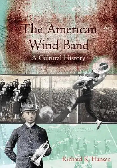 The American Wind Band: A Cultural History by Richard K. Hansen
