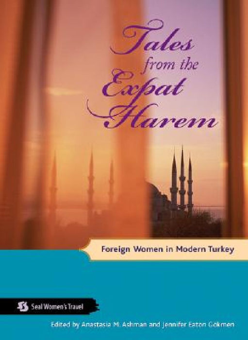 Tales from the Expat Harem: Foreign Women in Modern Turkey by Anastasia M. Ashman
