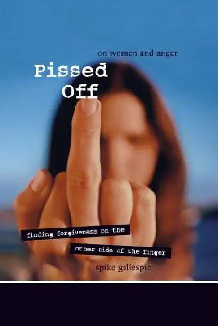 Pissed Off: On Women and Anger: Finding Forgiveness on the Other Side of the Finger by Spike Gillespie