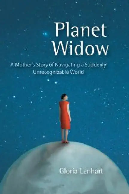 Planet Widow: A Mother's Story of Navigating a Suddenly Unrecognizable World by Gloria Lenhart