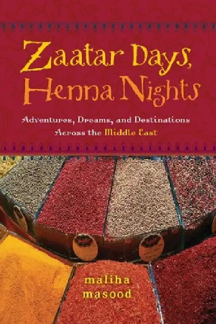 Zaatar Days, Henna Nights: Adventures, Dreams, and Destinations Across the Middle East by Maliha Masood