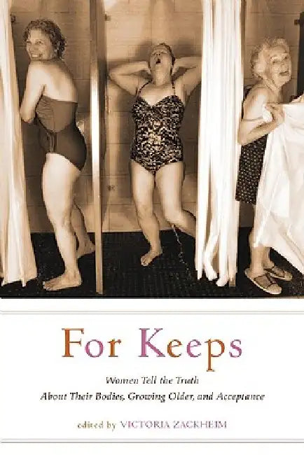 For Keeps: Women Tell the Truth about Their Bodies, Growing Older, and Acceptance by Victoria Zackheim