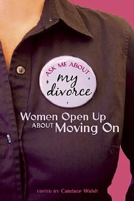 Ask Me About My Divorce: Women Open Up About Moving On by Candace Walsh