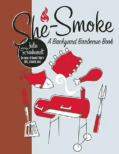 She-Smoke: A Backyard Barbecue Book by Julie Reinhardt