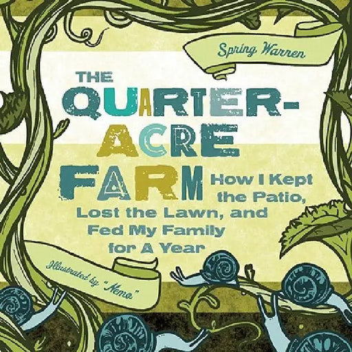 The Quarter-Acre Farm: How I Kept the Patio, Lost the Lawn, and Fed My Family for a Year by Spring Warren
