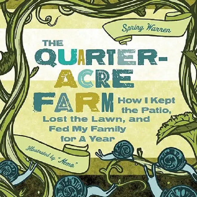 The Quarter-Acre Farm: How I Kept the Patio, Lost the Lawn, and Fed My Family for a Year by Spring Warren