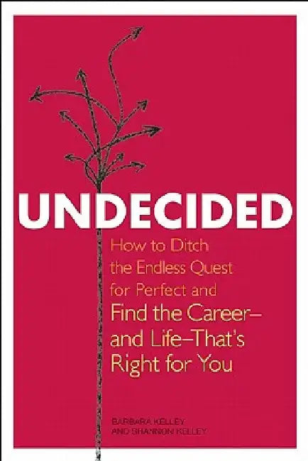 Undecided: How to Ditch the Endless Quest for Perfect and Find the Career-and Life-That's Right for You by Barbara Kelley