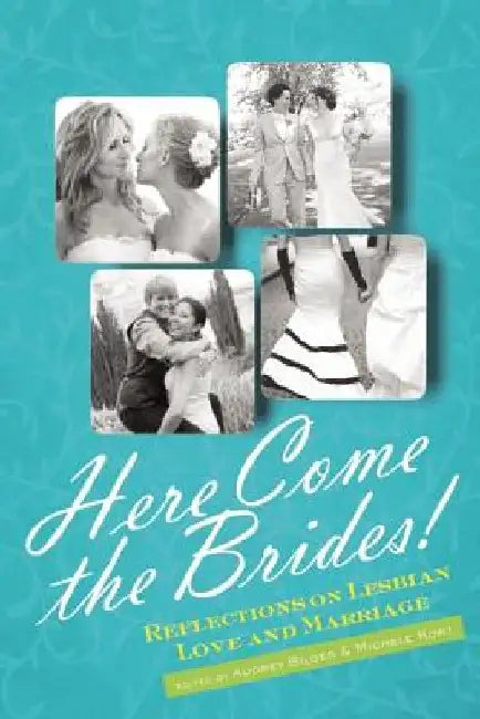 Here Come the Brides!: Reflections on Lesbian Love and Marriage by Audrey Bilger