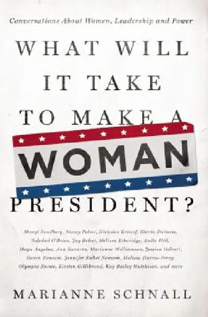 What Will It Take to Make a Woman President?: Conversations about Women, Leadership and Power by Marianne Schnall