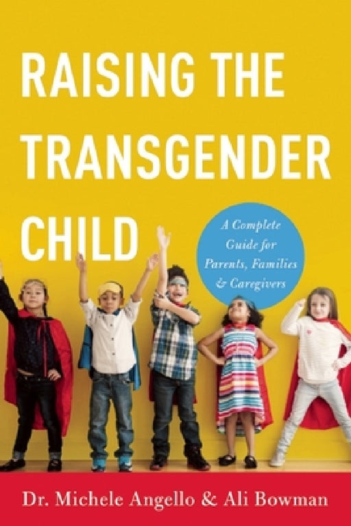 Raising the Transgender Child: A Complete Guide for Parents, Families, and Caregivers by Michele Angello, Ali Bowman