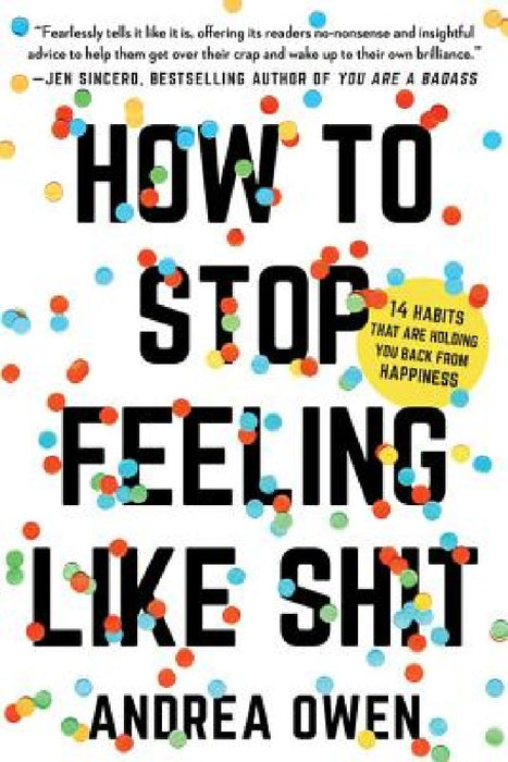 How to Stop Feeling Like Sh*t: 14 Habits That Are Holding You Back from Happiness by Andrea Owen