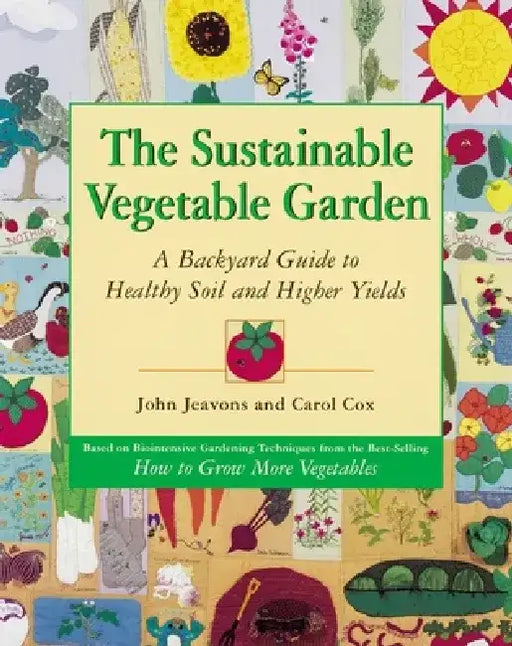 The Sustainable Vegetable Garden: A Backyard Guide to Healthy Soil and Higher Yields by John Jeavons