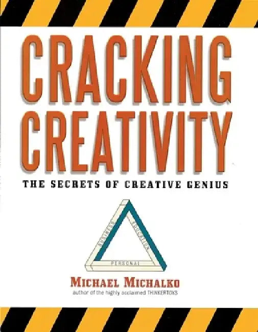 Cracking Creativity: The Secrets of Creative Genius by Michael Michalko