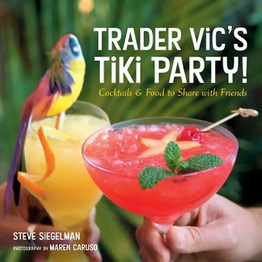 Trader Vic's Tiki Party!: Cocktails and Food to Share with Friends by Steve Siegelman