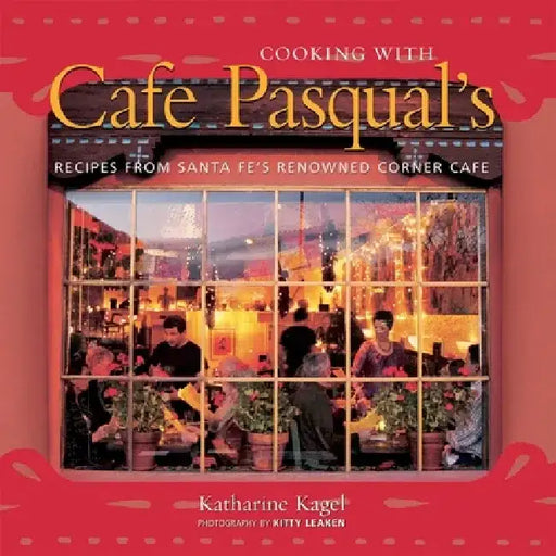 Cooking with Cafe Pasqual's: Recipes from Santa Fe's Renowned Corner Cafe [A Cookbook] by Katharine Kagel
