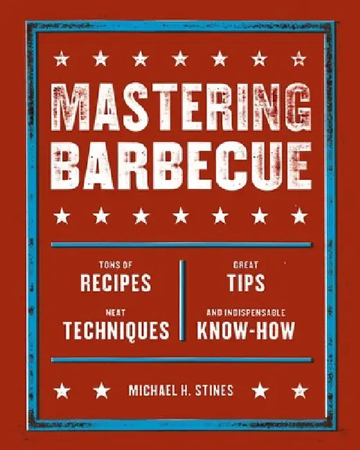 Mastering Barbecue: Tons of Recipes, Hot Tips, Neat Techniques, and Indispensable Know How [A Cookbook] by Michael H. Stines