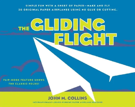 The Gliding Flight: Simple Fun with a Sheet of Paper--Make and Fly 20 Original Paper Airplanes Using No Glue or Cutting by John M. Collins