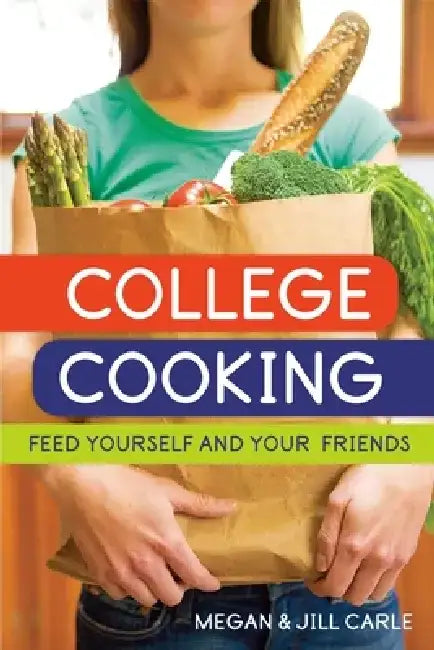 College Cooking: Feed Yourself and Your Friends [A Cookbook] by Megan Carle