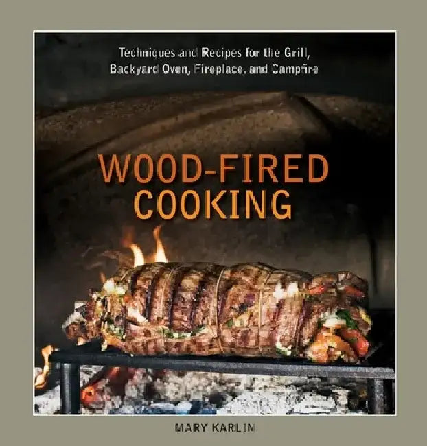 Wood-Fired Cooking: Techniques and Recipes for the Grill, Backyard Oven, Fireplace, and Campfire by Mary Karlin