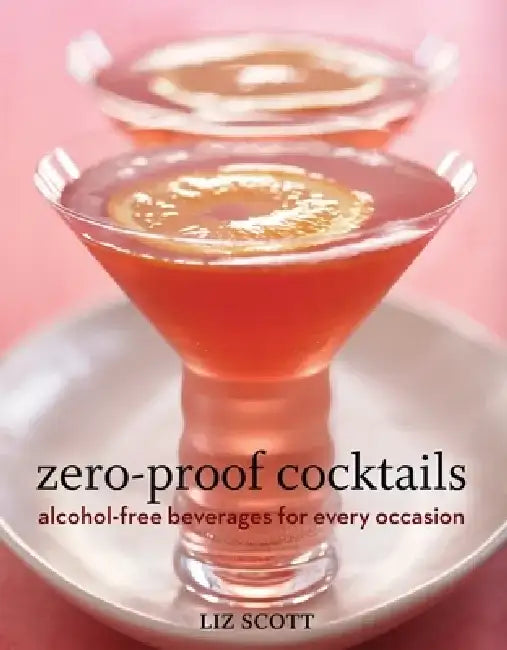 Zero-Proof Cocktails: Alcohol-Free Beverages for Every Occasion by Liz Scott