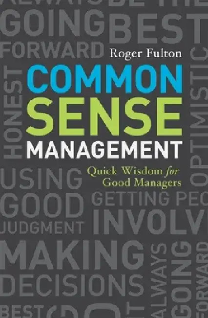 Common Sense Management: Quick Wisdoms for Good Managers by Roger Fulton