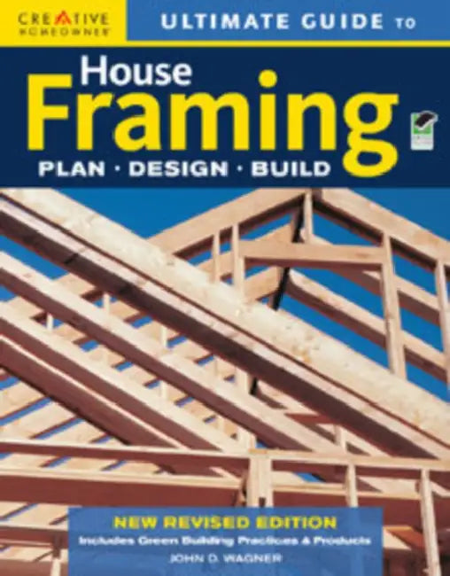 Ultimate Guide to House Framing: Plan, Design, Build by John D. Wagner