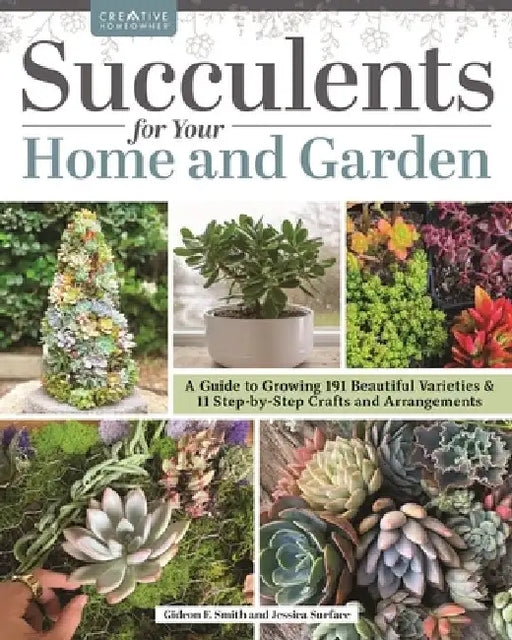 Succulents for Your Home and Garden: A Guide to Growing 187 Beautiful Varieties & 18 Step-By-Step Crafts and Arrangements by Gideon Smith