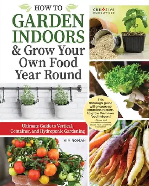 How to Garden Indoors & Grow Your Own Food Year-Round: Ultimate Guide to Vertical, Container, and Hydroponic Gardening by Kim Roman