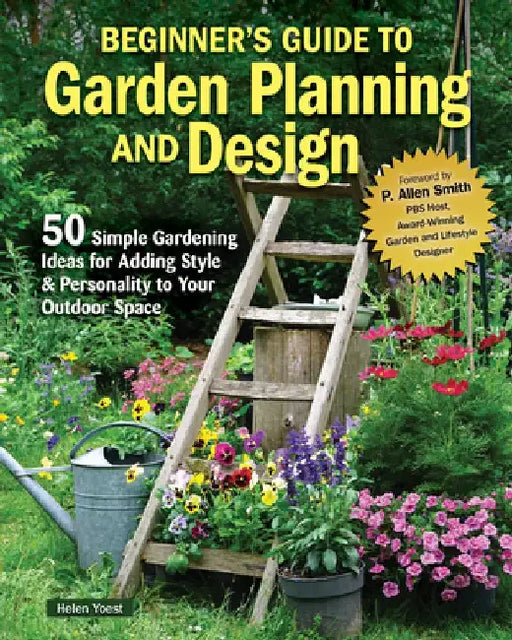 Planning & Designing Your First Garden: 50 Ways to Add Style for Personal Creativity by Helen Yoest