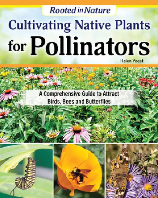 Cultivating Native Plants for Pollinators: A Comprehensive Guide to Attracting Birds, Bees, and Butterflies by Helen Yoest