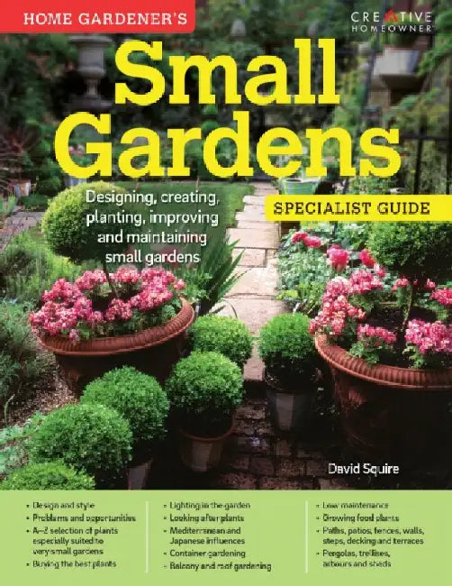 Home Gardener's Small Gardens: Designing, creating, planting, improving and maintaining small gardens by David Squire