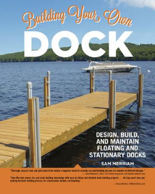 Building Your Own Dock: Design, Build, and Maintain Floating and Stationary Docks by Sam Merriam