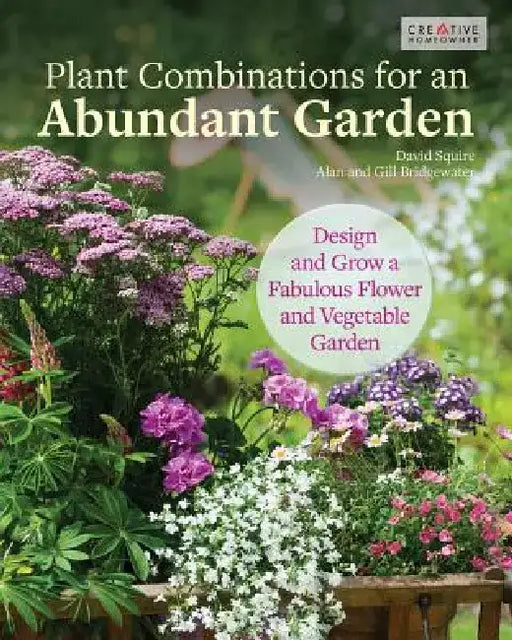 Plant Combinations for an Abundant Garden: Design and Grow a Fabulous Flower and Vegetable Garden by David Squire