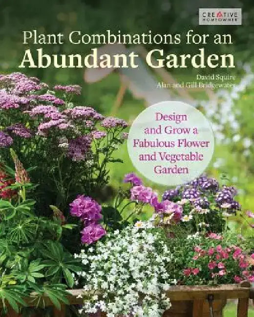 Plant Combinations for an Abundant Garden: Design and Grow a Fabulous Flower and Vegetable Garden by David Squire
