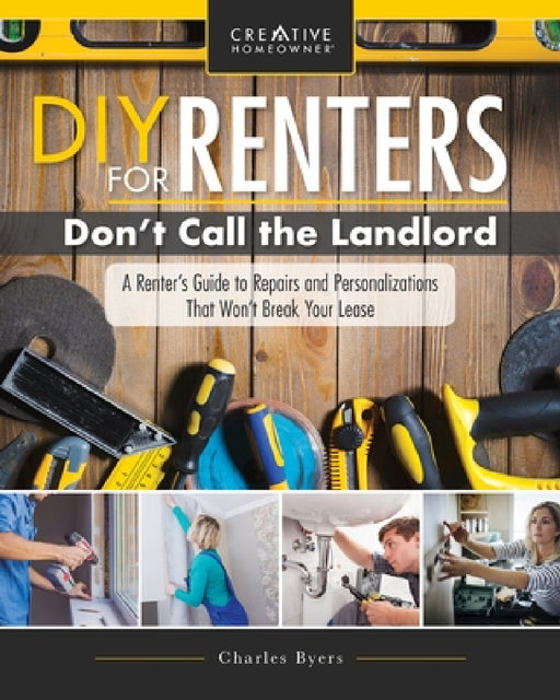 DIY for Renters: Don't Call the Landlord: A Renter's Guide to Repairs and Personalizations That Won't Break Your Lease by Charles Byers