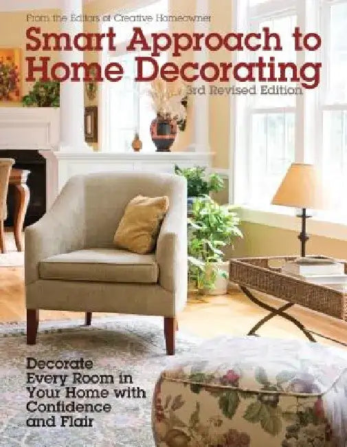 Smart Approach to Home Decorating, Revised 4th Edition: Decorate Every Room in Your Home with Confidence and Flair by Editors of Creative Homeowner