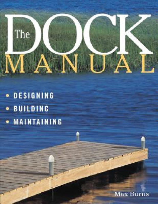 The Dock Manual: Designing/Building/Maintaining by Max Burns
