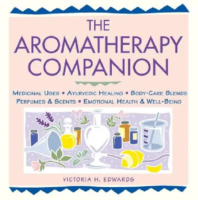The Aromatherapy Companion: Medicinal Uses/Ayurvedic Healing/Body-Care Blends/Perfumes & Scents/Emotional Health & Well-Being by Victoria H. Edwards