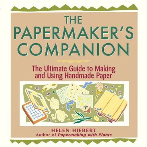 The Papermaker's Companion: The Ultimate Guide to Making and Using Handmade Paper by Helen Hiebert