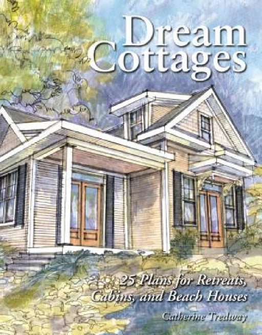 Dream Cottages: 25 Plans for Retreats, Cabins, Beach Houses by Catherine Tredway