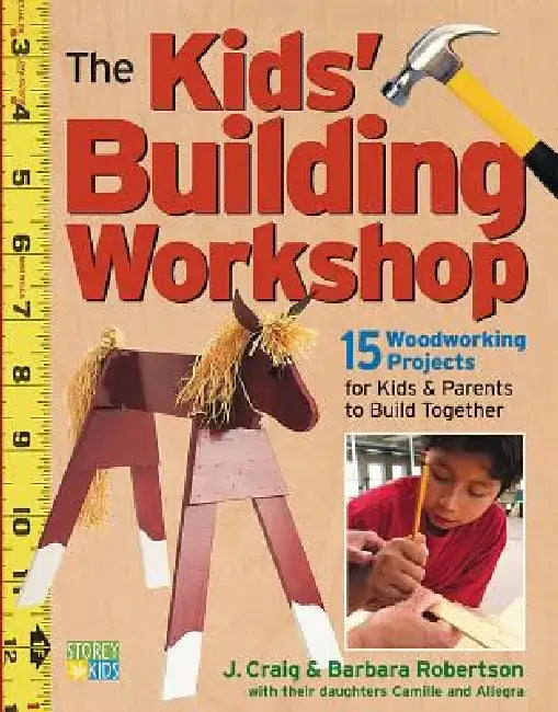 The Kids' Building Workshop: 15 Woodworking Projects for Kids and Parents to Build Together by Barbara Robertson