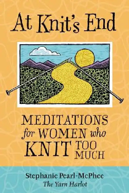At Knit's End: Meditations for Women Who Knit Too Much by Stephanie Pearl-McPhee