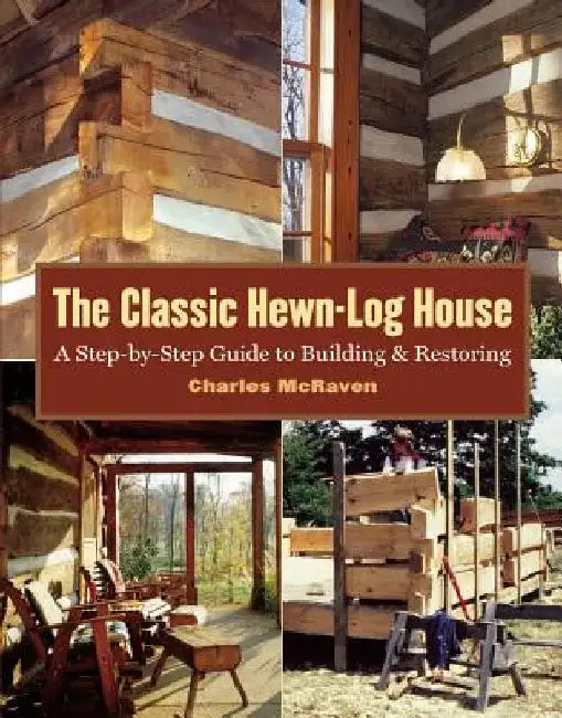 The Classic Hewn-Log House: A Step-By-Step Guide to Building and Restoring by Charles McRaven