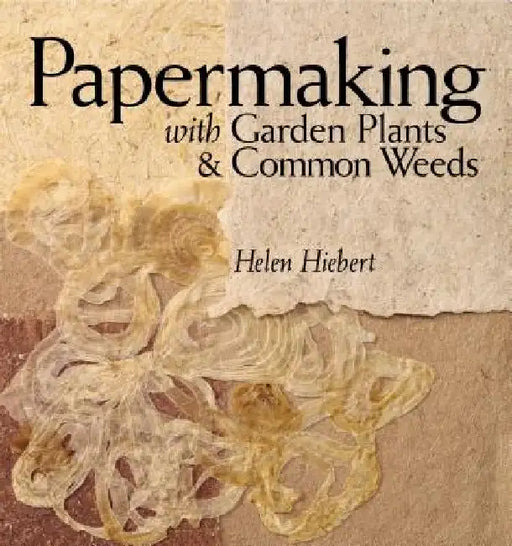 Papermaking with Garden Plants & Common Weeds by Helen Hiebert