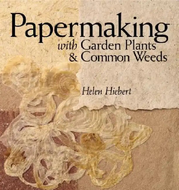 Papermaking with Garden Plants & Common Weeds by Helen Hiebert
